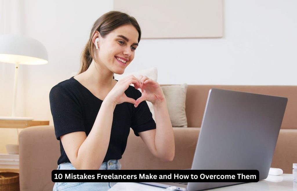 10 Mistakes Freelancers Make and How to Overcome Them