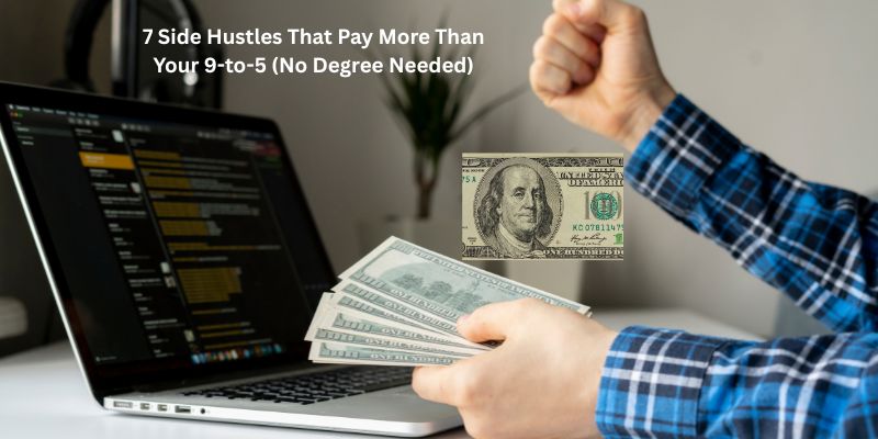 7 Side Hustles That Pay More Than Your 9-to-5 (No Degree Needed)