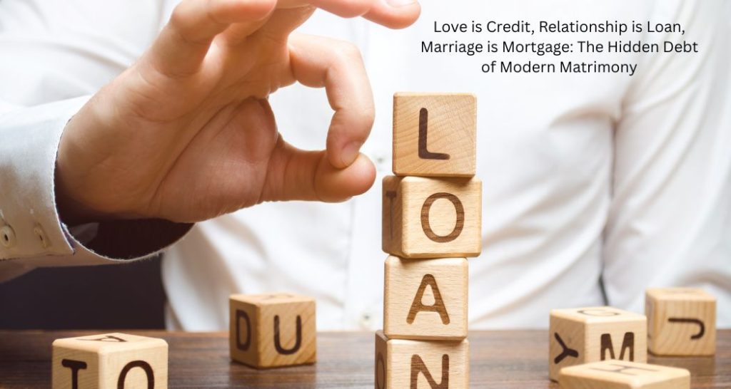 Love is Credit, Relationship is Loan, Marriage is a mortgage: The Hidden Debt of modern matrimony.