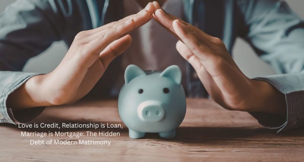 Love is Credit, Relationship is Loan, Marriage is Mortgage: The Hidden Debt of Modern Matrimony