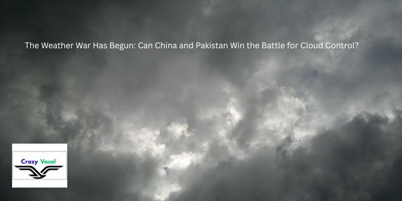 The Weather War Has Begun: Can China and Pakistan Win the Battle for Cloud Control?